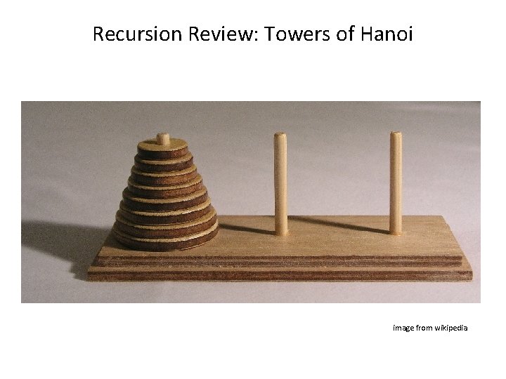 Recursion Review: Towers of Hanoi image from wikipedia Recursion Review: Towers of Hanoi image from wikipedia