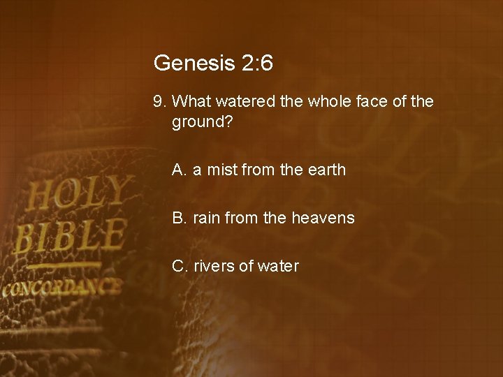 Genesis 2: 6 9. What watered the whole face of the ground? A. a