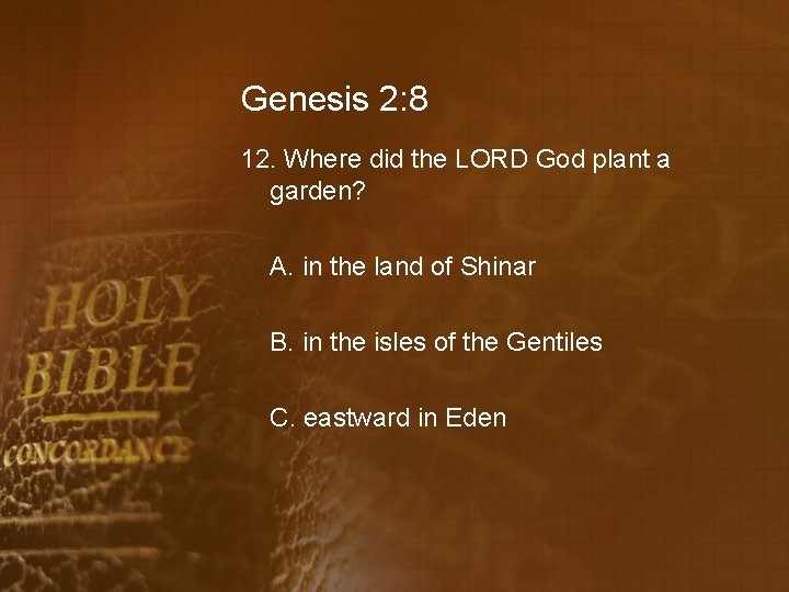 Genesis 2: 8 12. Where did the LORD God plant a garden? A. in