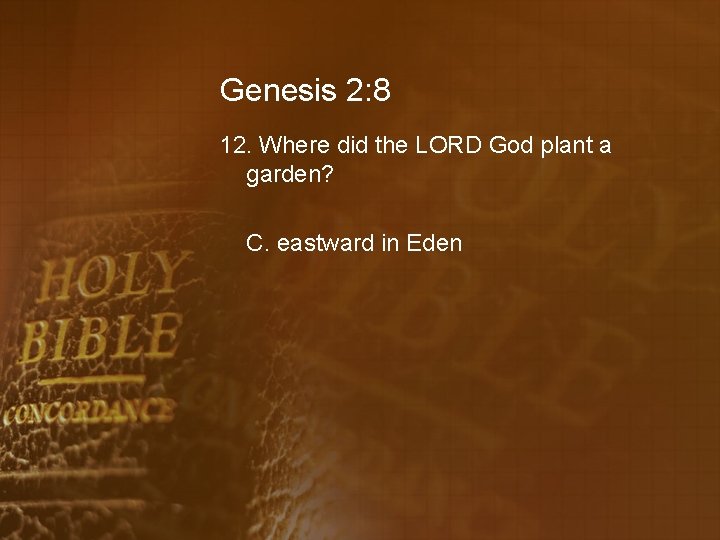 Genesis 2: 8 12. Where did the LORD God plant a garden? C. eastward