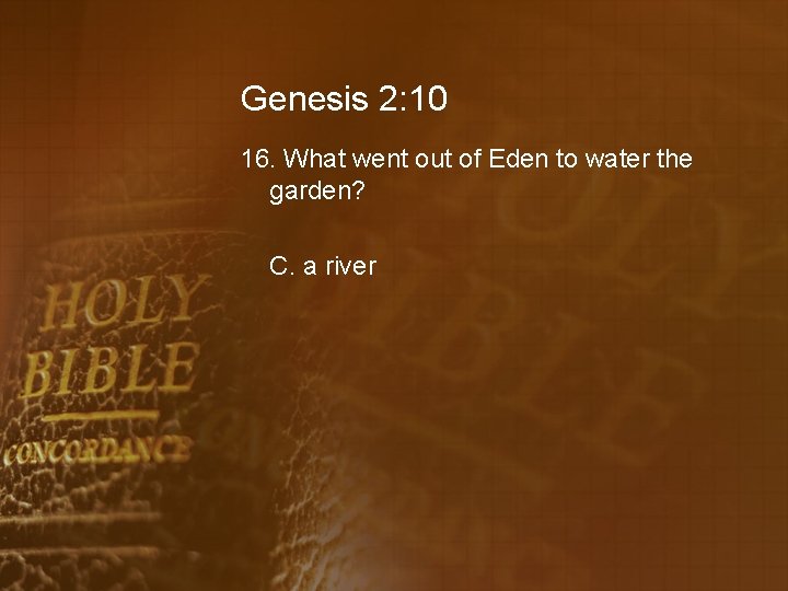 Genesis 2: 10 16. What went out of Eden to water the garden? C.