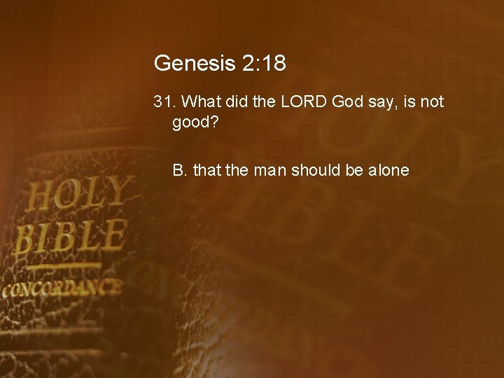Genesis 2: 18 31. What did the LORD God say, is not good? B.
