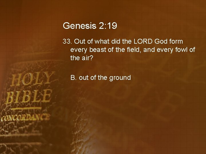 Genesis 2: 19 33. Out of what did the LORD God form every beast