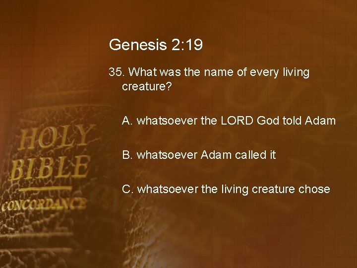 Genesis 2: 19 35. What was the name of every living creature? A. whatsoever