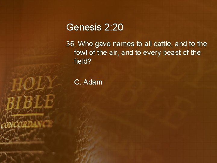 Genesis 2: 20 36. Who gave names to all cattle, and to the fowl