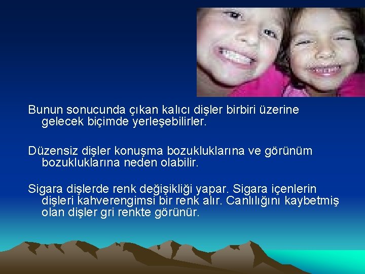 Bunun sonucunda çıkan kalıcı dişler birbiri üzerine gelecek biçimde yerleşebilirler. Düzensiz dişler konuşma bozukluklarına