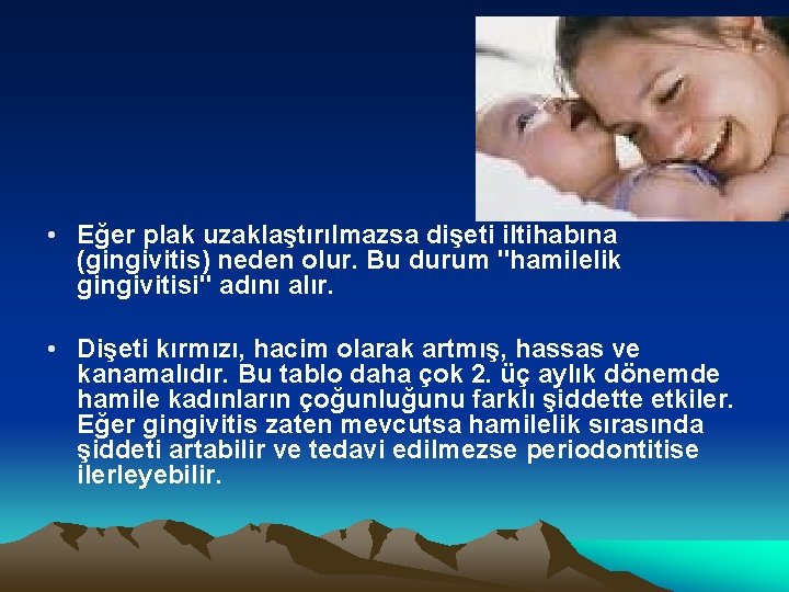  • Eğer plak uzaklaştırılmazsa dişeti iltihabına (gingivitis) neden olur. Bu durum "hamilelik gingivitisi"