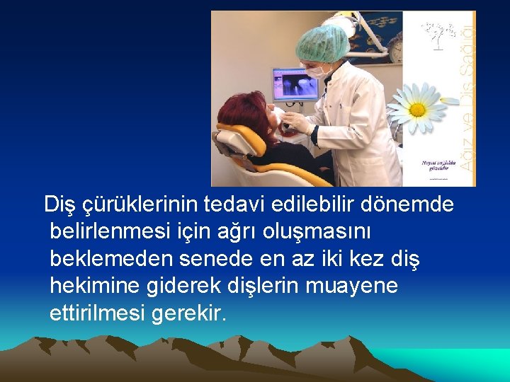 Diş çürüklerinin tedavi edilebilir dönemde belirlenmesi için ağrı oluşmasını beklemeden senede en az iki