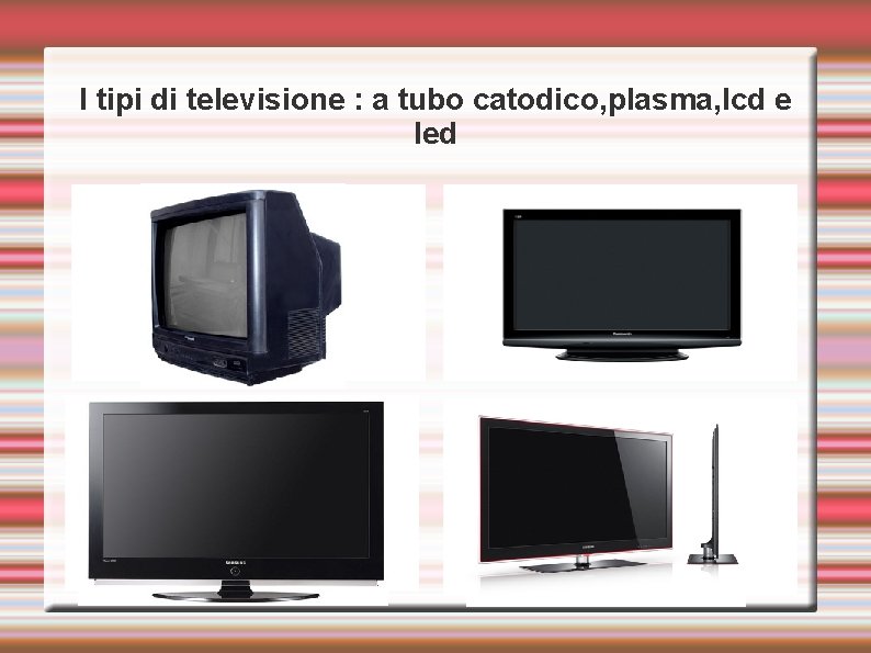 I tipi di televisione : a tubo catodico, plasma, lcd e led 