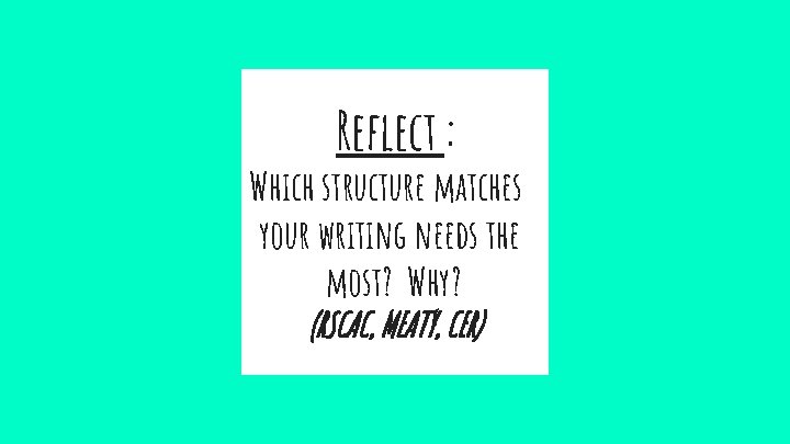 Reflect : Which structure matches your writing needs the most? Why? (RSCAC, MEATY, CER) Reflect : Which structure matches your writing needs the most? Why? (RSCAC, MEATY, CER)