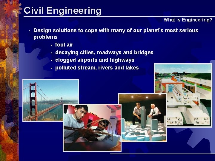 Civil Engineering What is Engineering? • Design solutions to cope with many of our Civil Engineering What is Engineering? • Design solutions to cope with many of our
