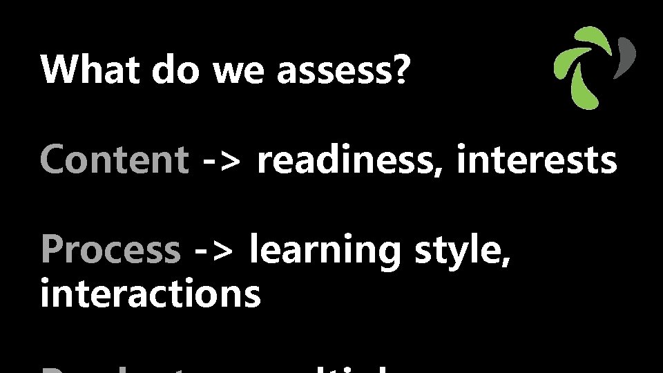 What do we assess? Content -> readiness, interests Process -> learning style, interactions 