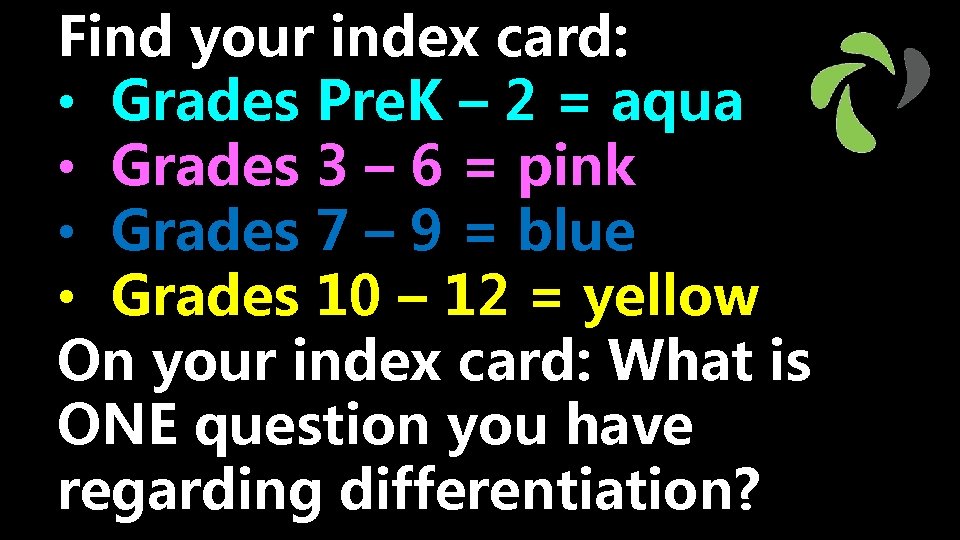 Find your index card: • Grades Pre. K – 2 = aqua • Grades