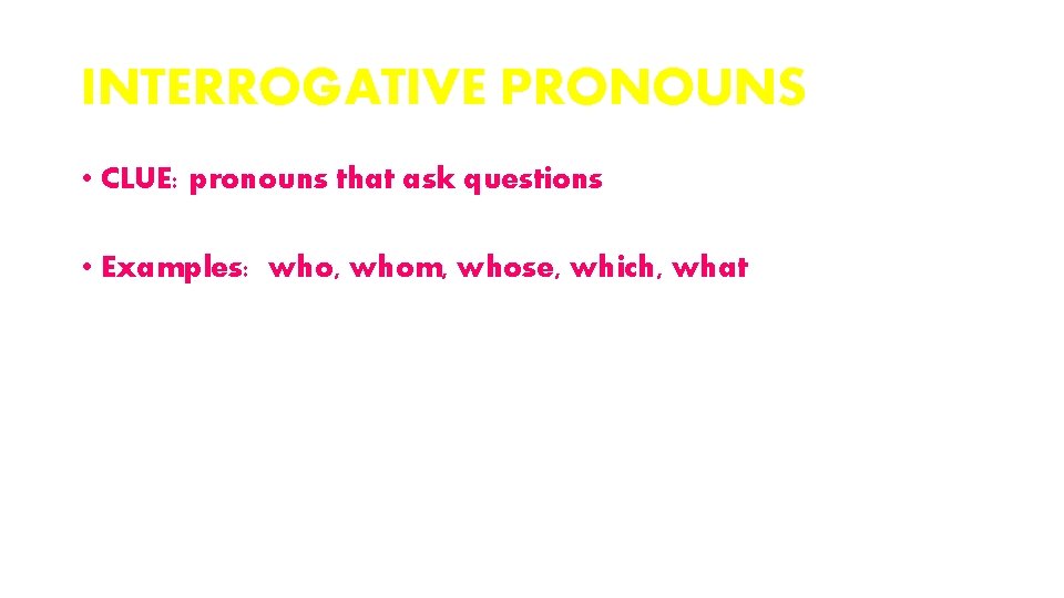 INTERROGATIVE PRONOUNS • CLUE: pronouns that ask questions • Examples: who, whom, whose, which,