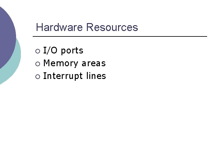 Hardware Resources I/O ports ¡ Memory areas ¡ Interrupt lines ¡ 