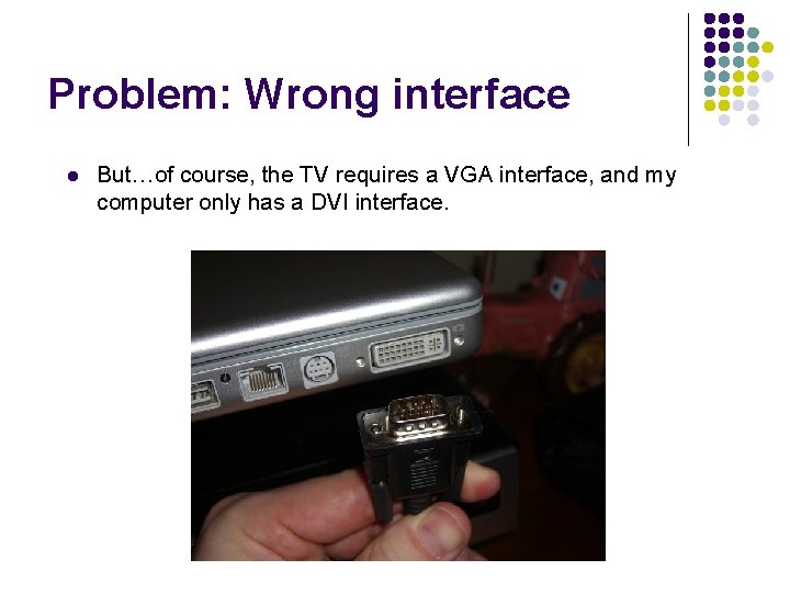 Problem: Wrong interface l But…of course, the TV requires a VGA interface, and my