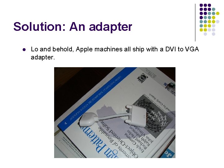 Solution: An adapter l Lo and behold, Apple machines all ship with a DVI