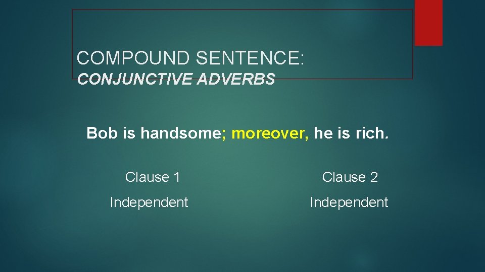 COMPOUND SENTENCE: CONJUNCTIVE ADVERBS Bob is handsome; moreover, he is rich. Clause 1 Independent