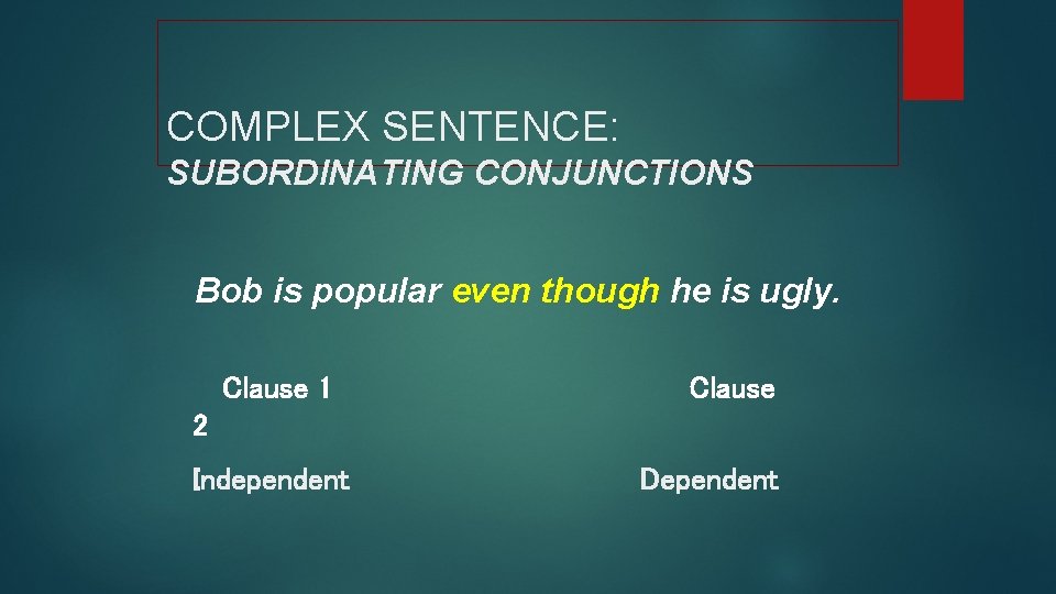COMPLEX SENTENCE: SUBORDINATING CONJUNCTIONS Bob is popular even though he is ugly. Clause 1