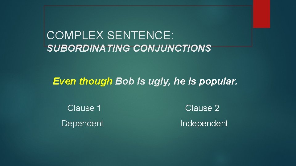 COMPLEX SENTENCE: SUBORDINATING CONJUNCTIONS Even though Bob is ugly, he is popular. Clause 1