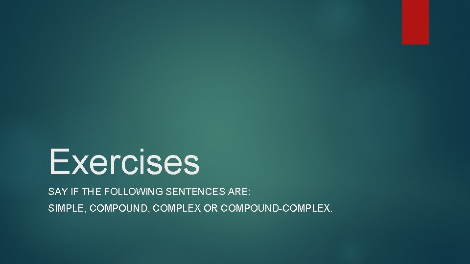 Exercises SAY IF THE FOLLOWING SENTENCES ARE: SIMPLE, COMPOUND, COMPLEX OR COMPOUND-COMPLEX. 