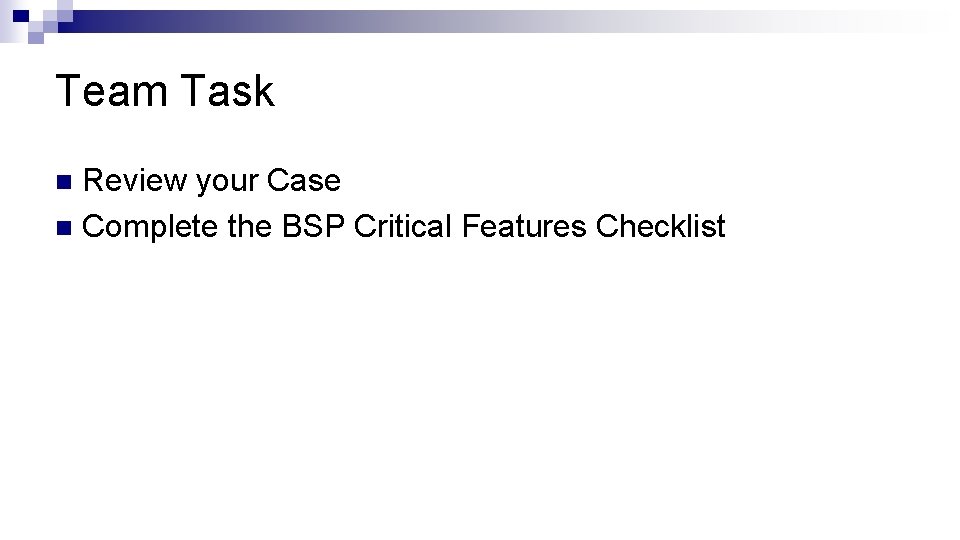 Team Task Review your Case n Complete the BSP Critical Features Checklist n 