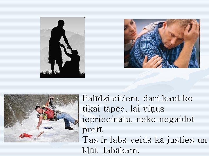 Palīdzi citiem, dari kaut ko tikai tāpēc, lai viņus iepriecinātu, neko negaidot pretī. Tas