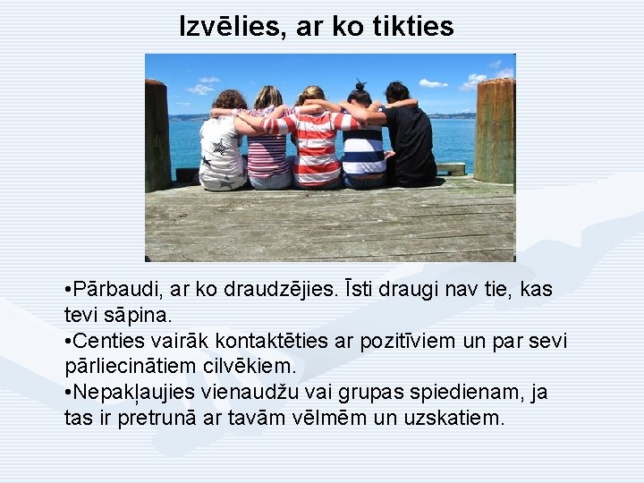 Izvēlies, ar ko tikties • Pārbaudi, ar ko draudzējies. Īsti draugi nav tie, kas