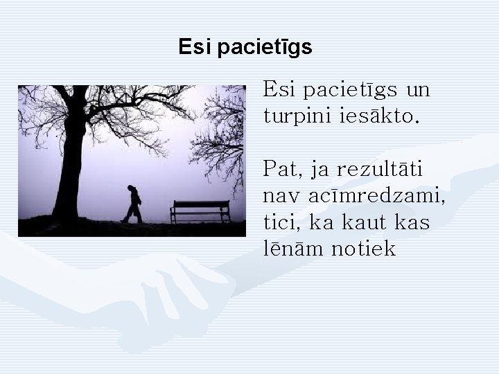 Esi pacietīgs un turpini iesākto. Pat, ja rezultāti nav acīmredzami, tici, ka kaut kas