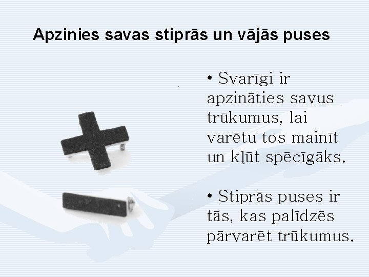 Apzinies savas stiprās un vājās puses • Svarīgi ir apzināties savus trūkumus, lai varētu