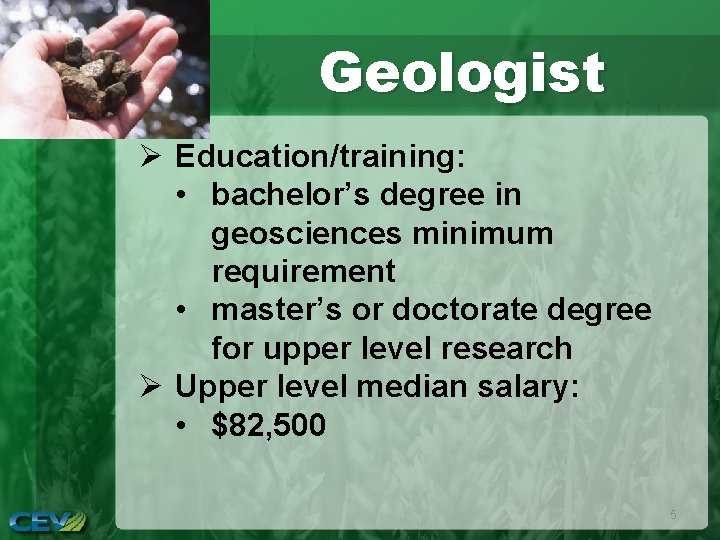 Geologist Ø Education/training: • bachelor’s degree in geosciences minimum requirement • master’s or doctorate