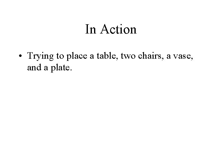In Action • Trying to place a table, two chairs, a vase, and a In Action • Trying to place a table, two chairs, a vase, and a
