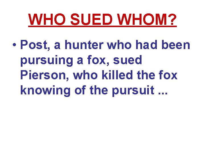 WHO SUED WHOM? • Post, a hunter who had been pursuing a fox, sued WHO SUED WHOM? • Post, a hunter who had been pursuing a fox, sued