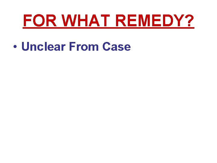FOR WHAT REMEDY? • Unclear From Case FOR WHAT REMEDY? • Unclear From Case