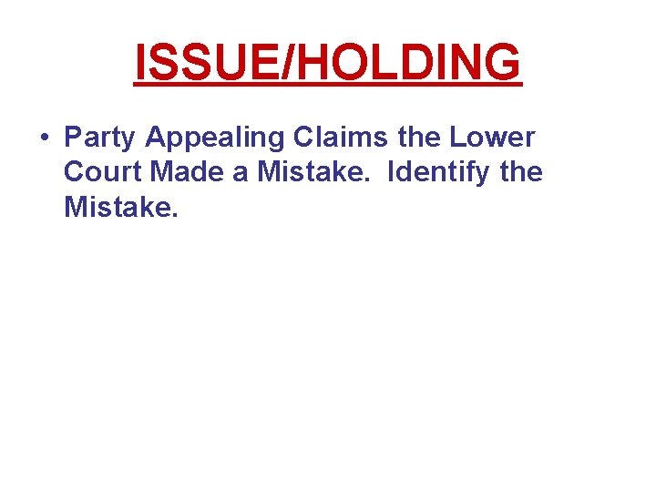 ISSUE/HOLDING • Party Appealing Claims the Lower Court Made a Mistake. Identify the Mistake. ISSUE/HOLDING • Party Appealing Claims the Lower Court Made a Mistake. Identify the Mistake.