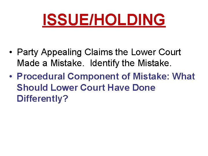 ISSUE/HOLDING • Party Appealing Claims the Lower Court Made a Mistake. Identify the Mistake. ISSUE/HOLDING • Party Appealing Claims the Lower Court Made a Mistake. Identify the Mistake.