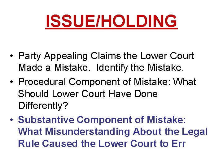 ISSUE/HOLDING • Party Appealing Claims the Lower Court Made a Mistake. Identify the Mistake. ISSUE/HOLDING • Party Appealing Claims the Lower Court Made a Mistake. Identify the Mistake.