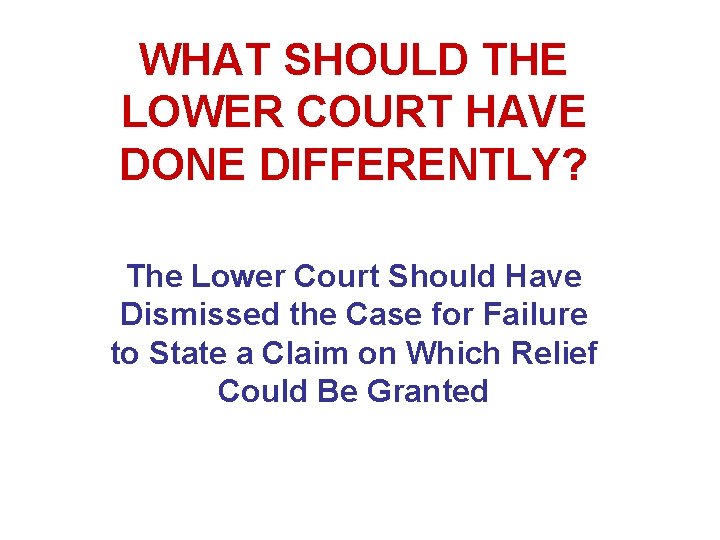WHAT SHOULD THE LOWER COURT HAVE DONE DIFFERENTLY? The Lower Court Should Have Dismissed WHAT SHOULD THE LOWER COURT HAVE DONE DIFFERENTLY? The Lower Court Should Have Dismissed