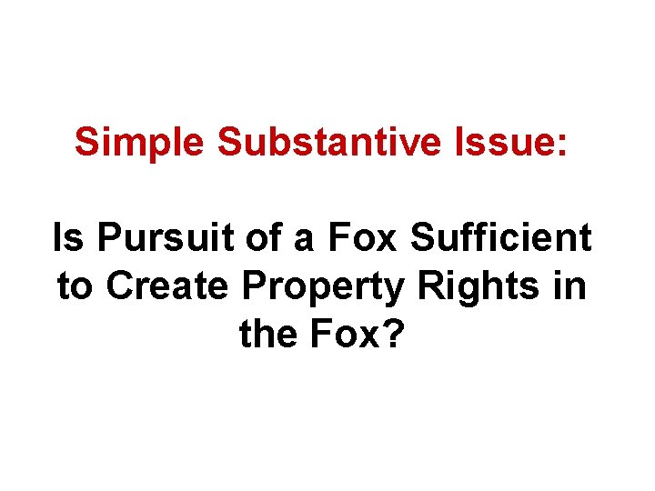 Simple Substantive Issue: Is Pursuit of a Fox Sufficient to Create Property Rights in Simple Substantive Issue: Is Pursuit of a Fox Sufficient to Create Property Rights in