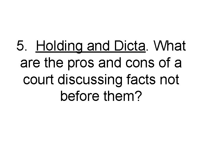 5. Holding and Dicta. What are the pros and cons of a court discussing 5. Holding and Dicta. What are the pros and cons of a court discussing
