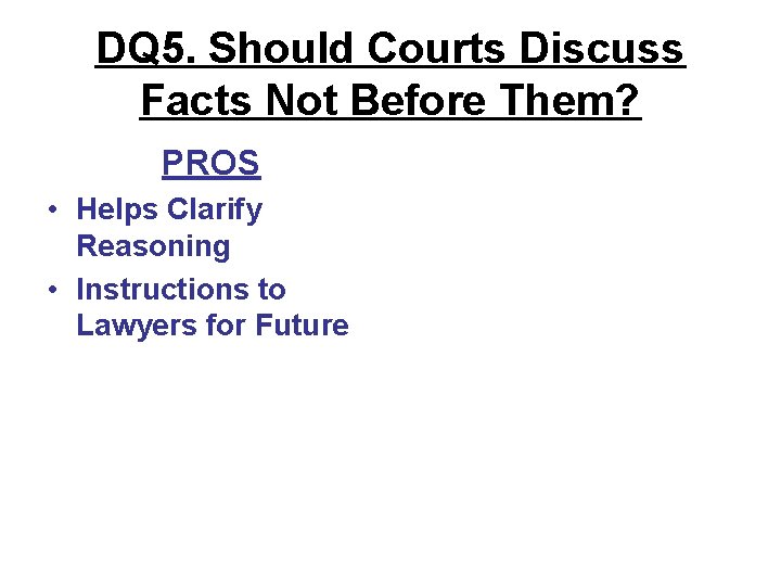 DQ 5. Should Courts Discuss Facts Not Before Them? PROS • Helps Clarify Reasoning DQ 5. Should Courts Discuss Facts Not Before Them? PROS • Helps Clarify Reasoning