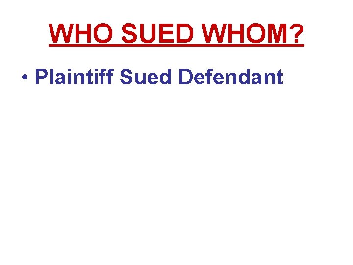 WHO SUED WHOM? • Plaintiff Sued Defendant WHO SUED WHOM? • Plaintiff Sued Defendant