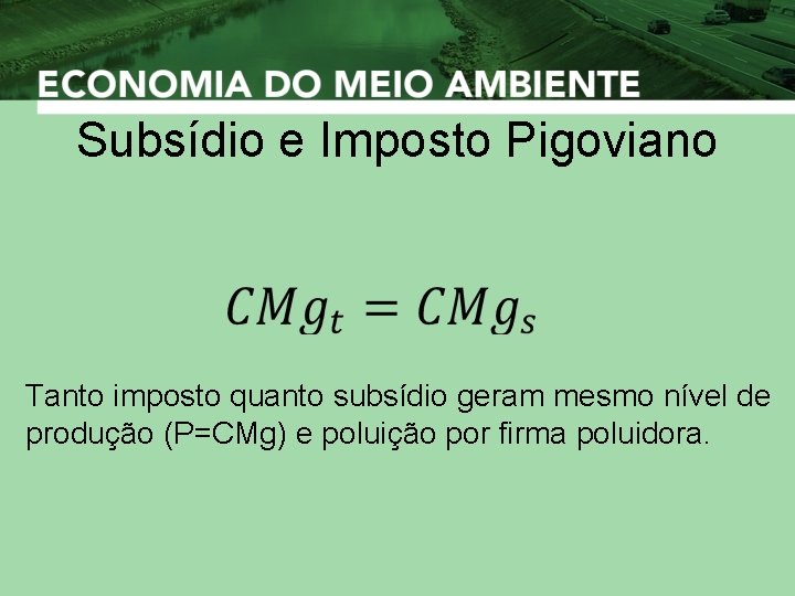 Subsídio e Imposto Pigoviano Tanto imposto quanto subsídio geram mesmo nível de produção (P=CMg)
