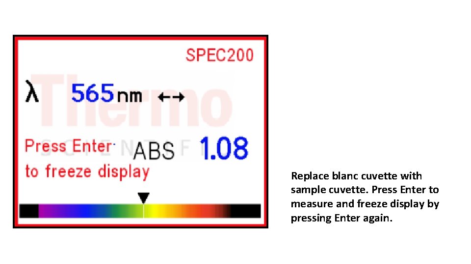 Replace blanc cuvette with sample cuvette. Press Enter to measure and freeze display by