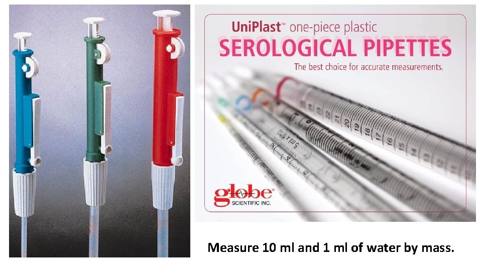 Measure 10 ml and 1 ml of water by mass. 