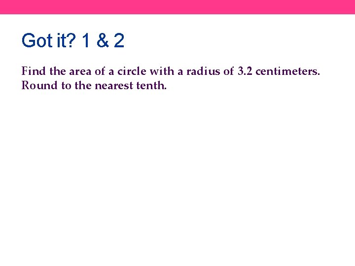 Got it? 1 & 2 Find the area of a circle with a radius