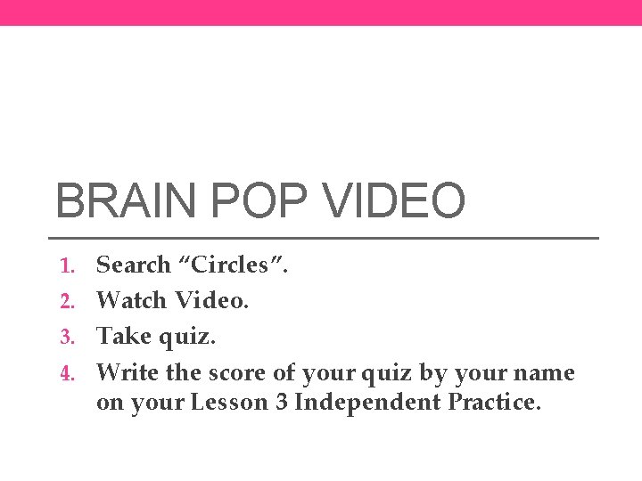 BRAIN POP VIDEO 1. Search “Circles”. 2. Watch Video. 3. Take quiz. 4. Write