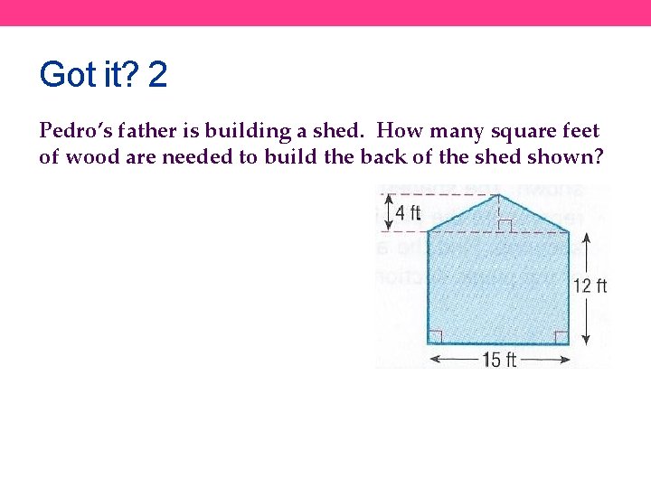 Got it? 2 Pedro’s father is building a shed. How many square feet of