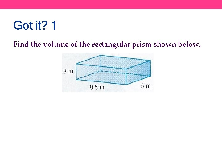 Got it? 1 Find the volume of the rectangular prism shown below. 