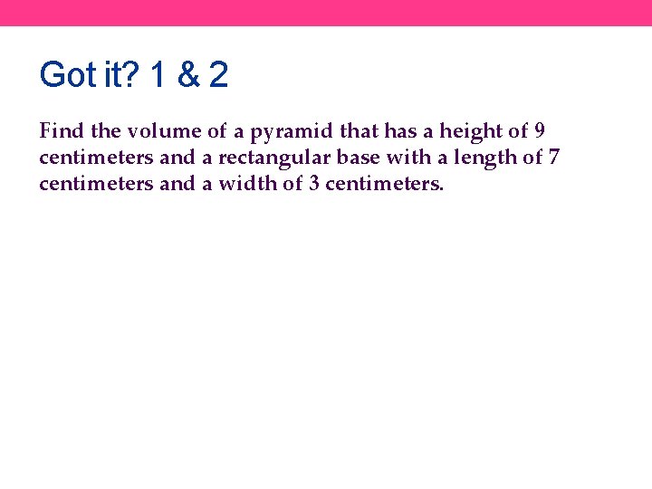 Got it? 1 & 2 Find the volume of a pyramid that has a